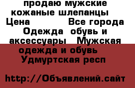 продаю мужские кожаные шлепанцы. › Цена ­ 1 000 - Все города Одежда, обувь и аксессуары » Мужская одежда и обувь   . Удмуртская респ.